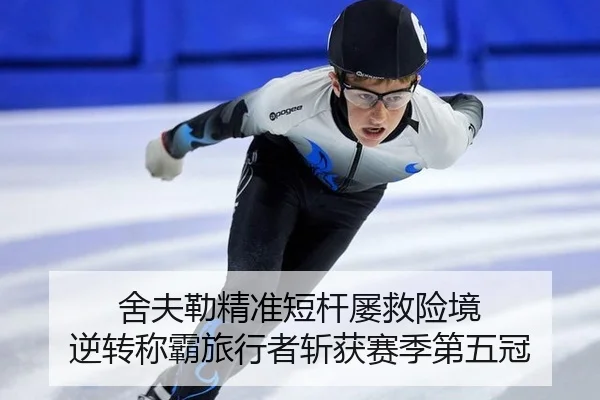舍夫勒精准短杆屡救险境 逆转称霸旅行者斩获赛季第五冠