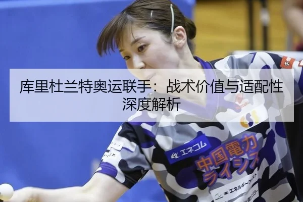 库里杜兰特奥运联手：战术价值与适配性深度解析