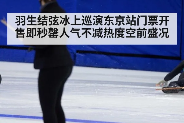 羽生结弦冰上巡演东京站门票开售即秒罄人气不减热度空前盛况