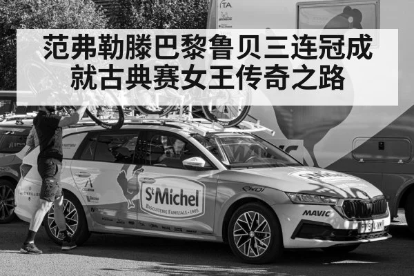 范弗勒滕巴黎鲁贝三连冠成就古典赛女王传奇之路
