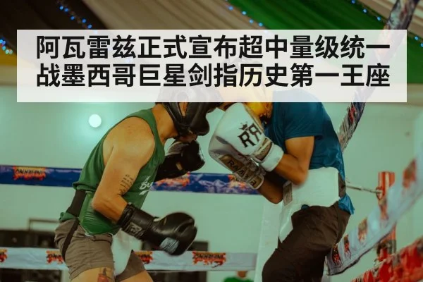 阿瓦雷兹正式宣布超中量级统一战墨西哥巨星剑指历史第一王座