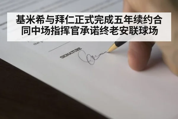 基米希与拜仁正式完成五年续约合同中场指挥官承诺终老安联球场