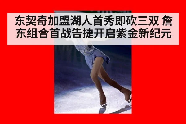 东契奇加盟湖人首秀即砍三双 詹东组合首战告捷开启紫金新纪元