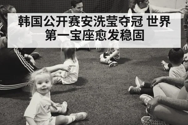 韩国公开赛安洗莹夺冠 世界第一宝座愈发稳固