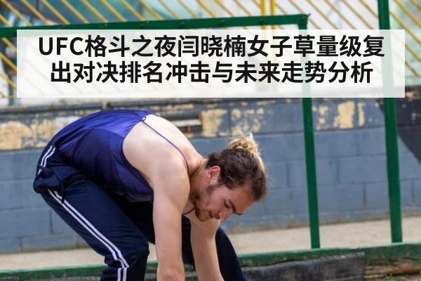UFC格斗之夜闫晓楠女子草量级复出对决排名冲击与未来走势分析