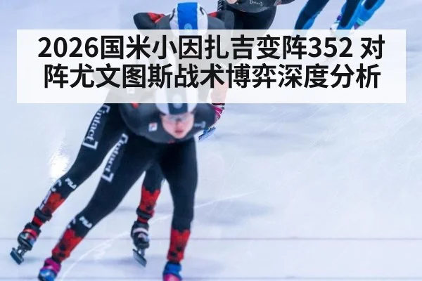 2026国米小因扎吉变阵352 对阵尤文图斯战术博弈深度分析